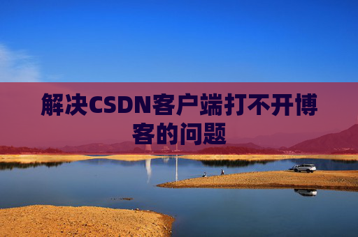 解决CSDN客户端打不开博客的问题